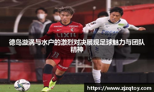 德岛漩涡与水户的激烈对决展现足球魅力与团队精神