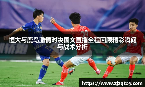 恒大与鹿岛激情对决图文直播全程回顾精彩瞬间与战术分析