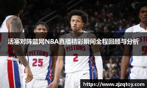 活塞对阵篮网NBA直播精彩瞬间全程回顾与分析